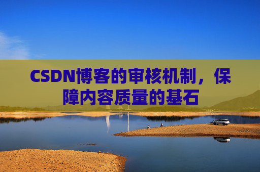 CSDN博客的审核机制，保障内容质量的基石